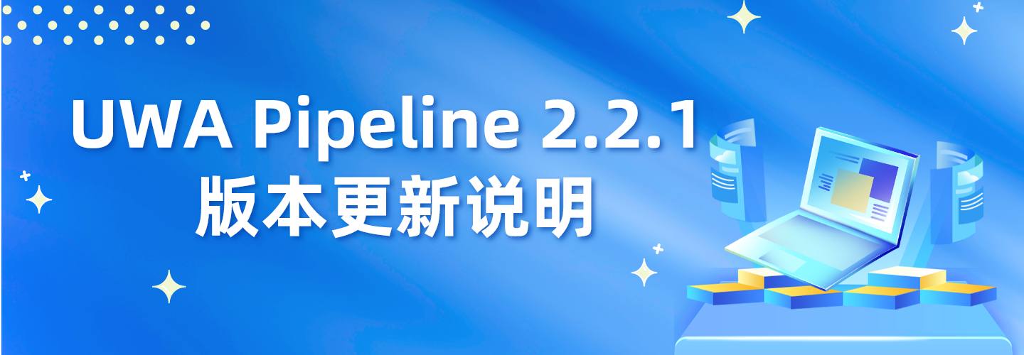 UWA Pipeline 2.2.1 版本更新说明