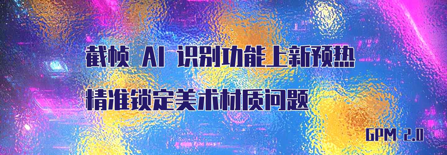 GPM 2.0功能尝新|AI识图精准捕获材质丢失,全链路护航游戏品质!
