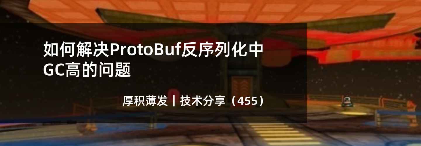 如何解决ProtoBuf反序列化中GC高的问题