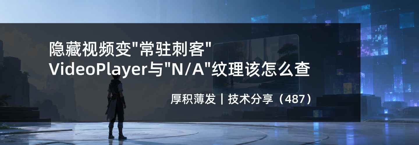 隐藏视频变“常驻刺客”,VideoPlayer与“N/A”纹理该怎么查