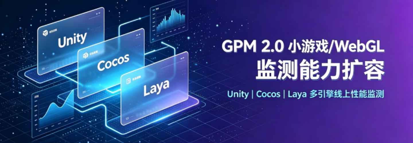 GPM 2.0 WebGL 监测能力扩容｜覆盖 Unity/Cocos/LayaAir 多引擎微信 & 抖音小游戏