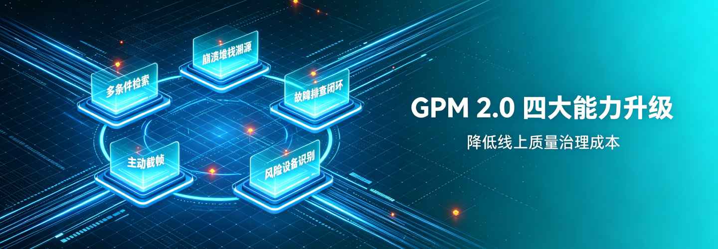 线上崩溃排查耗时长?GPM 2.0四大能力升级,降低线上质量治理成本